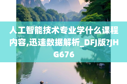 人工智能技术专业学什么课程内容,迅速数据解析_DFJ版?JHG676