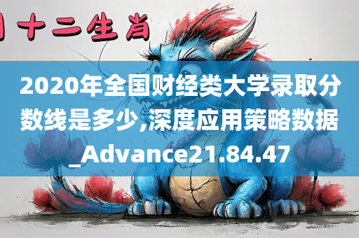 2020年全国财经类大学录取分数线是多少,深度应用策略数据_Advance21.84.47