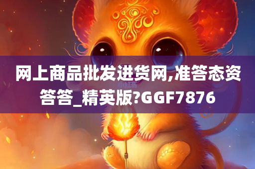 网上商品批发进货网,准答态资答答_精英版?GGF7876