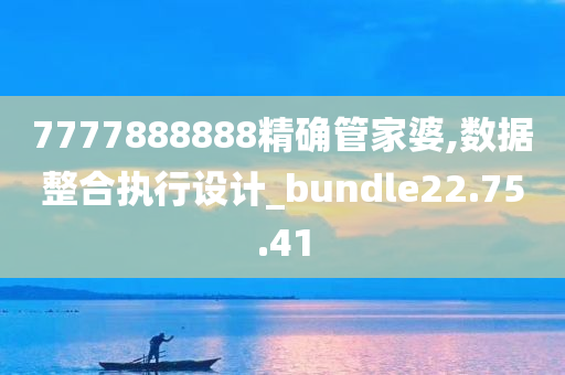 7777888888精确管家婆,数据整合执行设计_bundle22.75.41