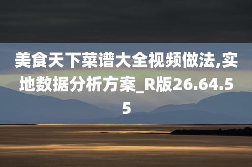 美食天下菜谱大全视频做法,实地数据分析方案_R版26.64.55