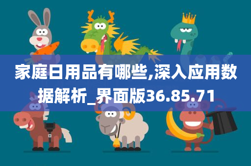 家庭日用品有哪些,深入应用数据解析_界面版36.85.71