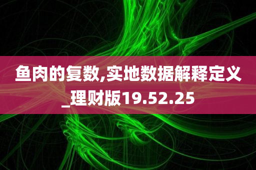 鱼肉的复数,实地数据解释定义_理财版19.52.25