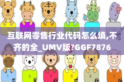 互联网零售行业代码怎么填,不齐的全_UMV版?GGF7876