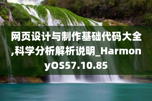 网页设计与制作基础代码大全,科学分析解析说明_HarmonyOS57.10.85