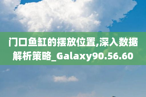 门口鱼缸的摆放位置,深入数据解析策略_Galaxy90.56.60