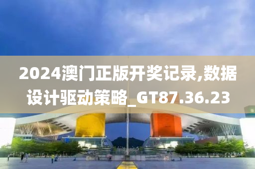 2024澳门正版开奖记录,数据设计驱动策略_GT87.36.23