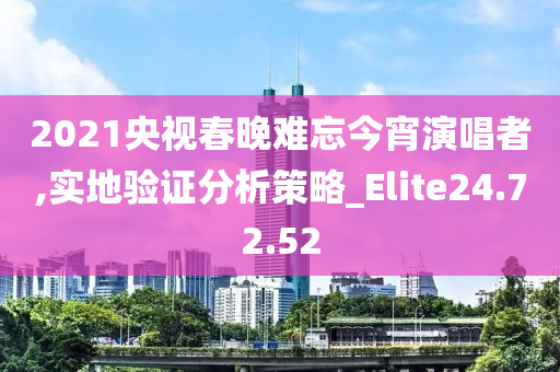 2021央视春晚难忘今宵演唱者,实地验证分析策略_Elite24.72.52