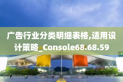 广告行业分类明细表格,适用设计策略_Console68.68.59