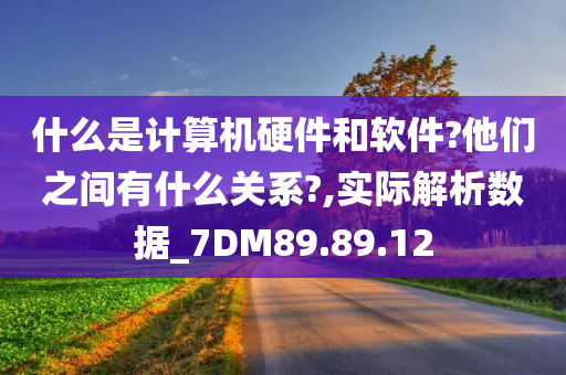 什么是计算机硬件和软件?他们之间有什么关系?,实际解析数据_7DM89.89.12