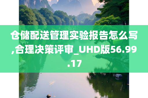 仓储配送管理实验报告怎么写,合理决策评审_UHD版56.99.17