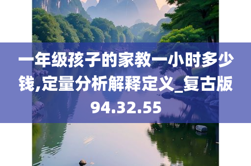 一年级孩子的家教一小时多少钱,定量分析解释定义_复古版94.32.55