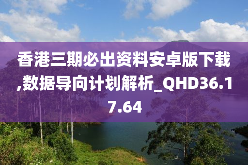 香港三期必出资料安卓版下载,数据导向计划解析_QHD36.17.64