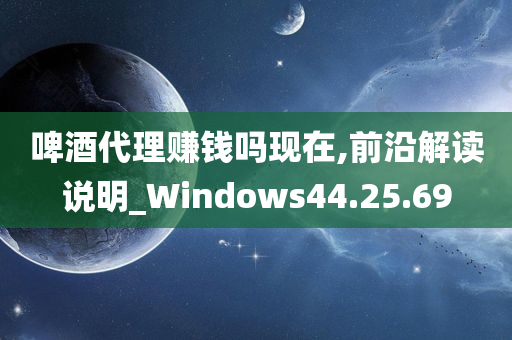 啤酒代理赚钱吗现在,前沿解读说明_Windows44.25.69