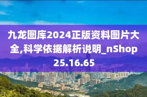 九龙图库2024正版资料图片大全,科学依据解析说明_nShop25.16.65