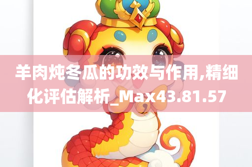 羊肉炖冬瓜的功效与作用,精细化评估解析_Max43.81.57