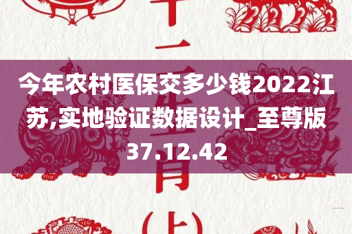 今年农村医保交多少钱2022江苏,实地验证数据设计_至尊版37.12.42