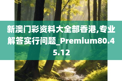 新澳门彩资料大全部香港,专业解答实行问题_Premium80.45.12