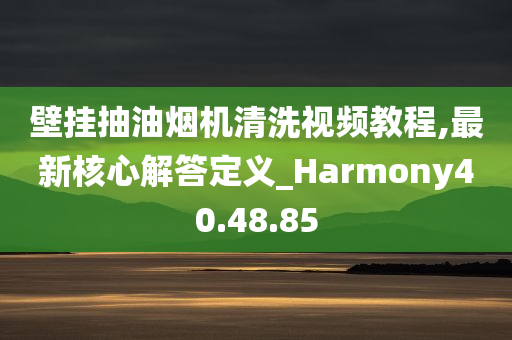 壁挂抽油烟机清洗视频教程,最新核心解答定义_Harmony40.48.85