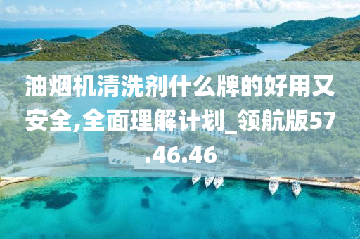 油烟机清洗剂什么牌的好用又安全,全面理解计划_领航版57.46.46