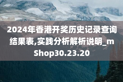 2024年香港开奖历史记录查询结果表,实践分析解析说明_mShop30.23.20