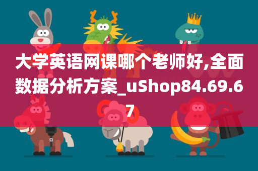 大学英语网课哪个老师好,全面数据分析方案_uShop84.69.67