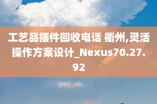 工艺品摆件回收电话 衢州,灵活操作方案设计_Nexus70.27.92