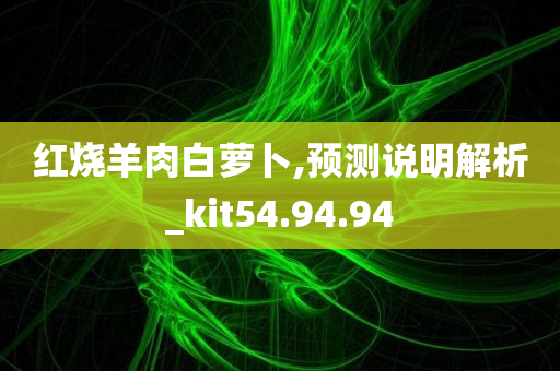 红烧羊肉白萝卜,预测说明解析_kit54.94.94