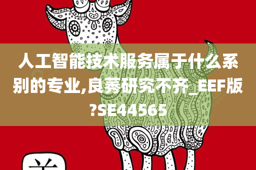 人工智能技术服务属于什么系别的专业,良莠研究不齐_EEF版?SE44565