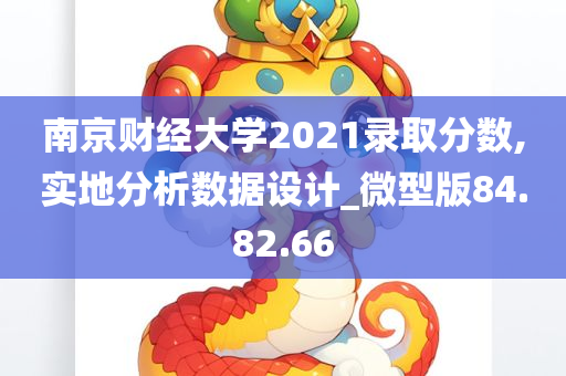 南京财经大学2021录取分数,实地分析数据设计_微型版84.82.66