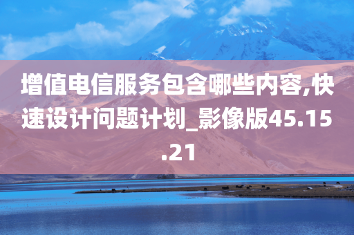 增值电信服务包含哪些内容,快速设计问题计划_影像版45.15.21