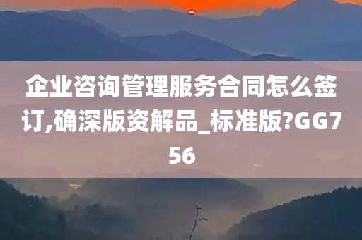 企业咨询管理服务合同怎么签订,确深版资解品_标准版?GG756