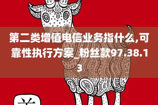 第二类增值电信业务指什么,可靠性执行方案_粉丝款97.38.13