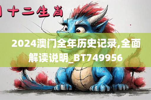 2024澳门全年历史记录,全面解读说明_BT749956