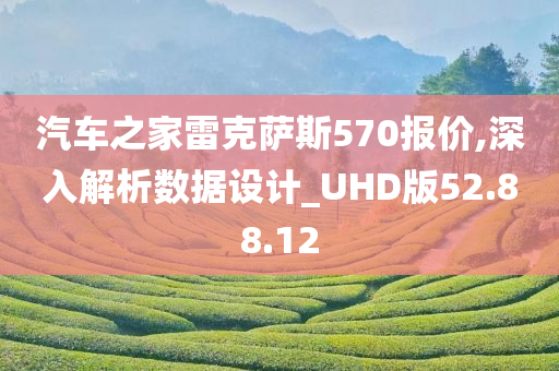 汽车之家雷克萨斯570报价,深入解析数据设计_UHD版52.88.12