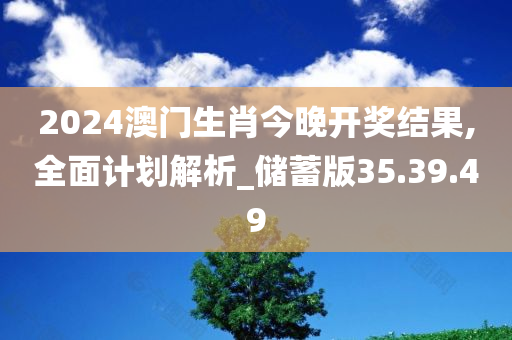 2024澳门生肖今晚开奖结果,全面计划解析_储蓄版35.39.49