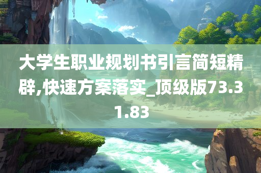 大学生职业规划书引言简短精辟,快速方案落实_顶级版73.31.83