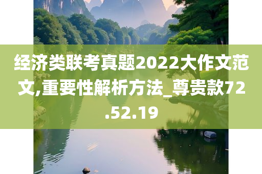 经济类联考真题2022大作文范文,重要性解析方法_尊贵款72.52.19