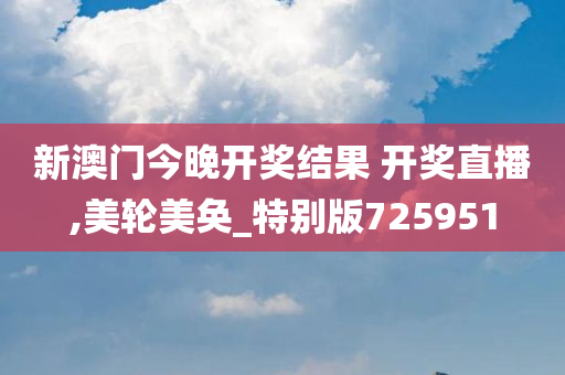 新澳门今晚开奖结果 开奖直播,美轮美奂_特别版725951