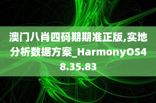 澳门八肖四码期期准正版,实地分析数据方案_HarmonyOS48.35.83