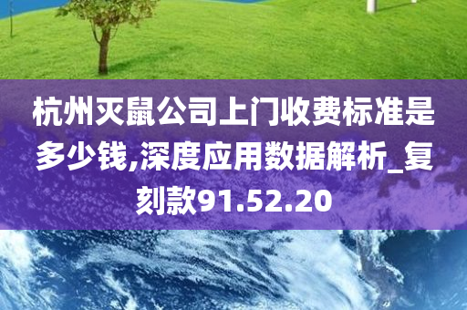 杭州灭鼠公司上门收费标准是多少钱,深度应用数据解析_复刻款91.52.20