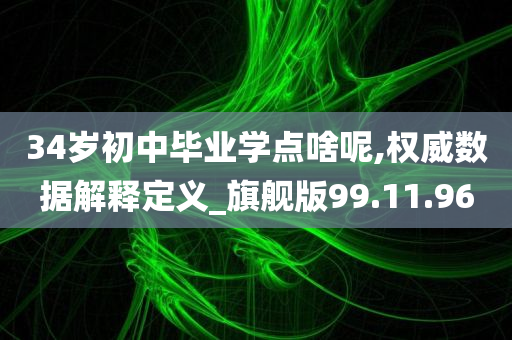 34岁初中毕业学点啥呢,权威数据解释定义_旗舰版99.11.96