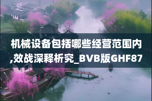 机械设备包括哪些经营范围内,效战深释析究_BVB版GHF87