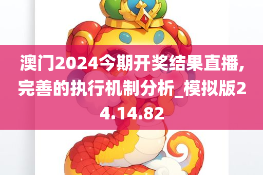 澳门2024今期开奖结果直播,完善的执行机制分析_模拟版24.14.82