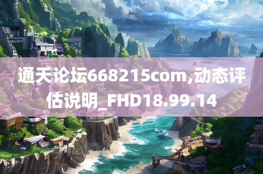 通天论坛668215com,动态评估说明_FHD18.99.14