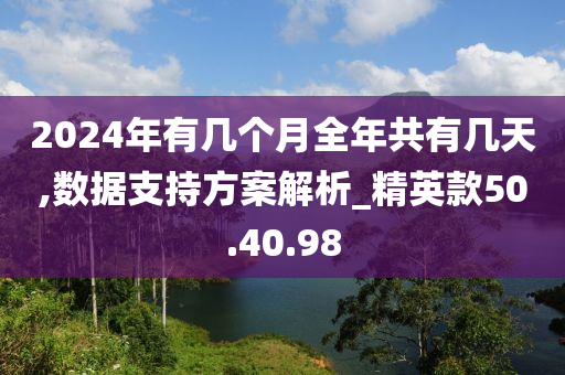 2024年有几个月全年共有几天,数据支持方案解析_精英款50.40.98