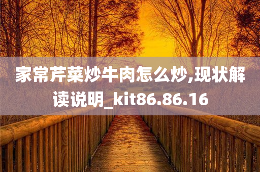 家常芹菜炒牛肉怎么炒,现状解读说明_kit86.86.16