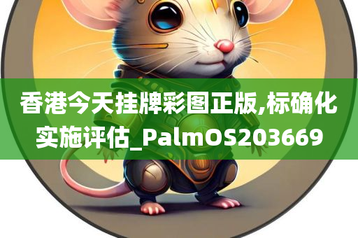 香港今天挂牌彩图正版,标确化实施评估_PalmOS203669