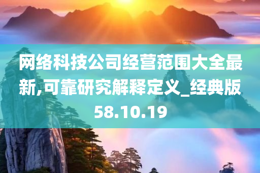 网络科技公司经营范围大全最新,可靠研究解释定义_经典版58.10.19