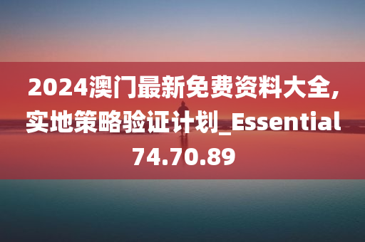 2024澳门最新免费资料大全,实地策略验证计划_Essential74.70.89